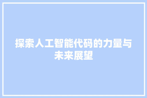 探索人工智能代码的力量与未来展望