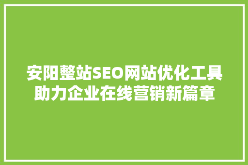 安阳整站SEO网站优化工具助力企业在线营销新篇章