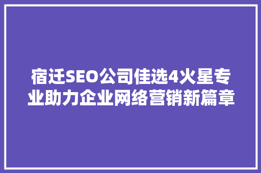宿迁SEO公司佳选4火星专业助力企业网络营销新篇章