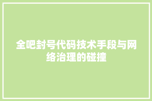 全吧封号代码技术手段与网络治理的碰撞