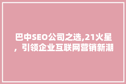 巴中SEO公司之选,21火星，引领企业互联网营销新潮流
