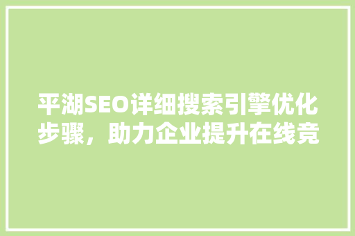平湖SEO详细搜索引擎优化步骤，助力企业提升在线竞争力