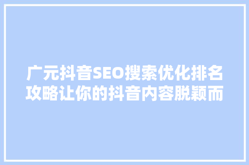 广元抖音SEO搜索优化排名攻略让你的抖音内容脱颖而出