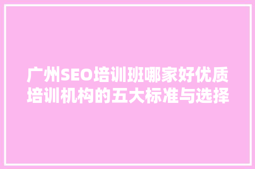 广州SEO培训班哪家好优质培训机构的五大标准与选择方法