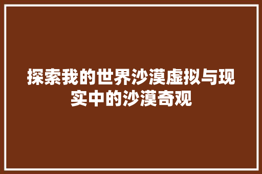 探索我的世界沙漠虚拟与现实中的沙漠奇观