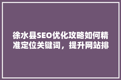 徐水县SEO优化攻略如何精准定位关键词，提升网站排名