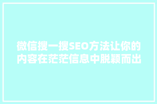微信搜一搜SEO方法让你的内容在茫茫信息中脱颖而出