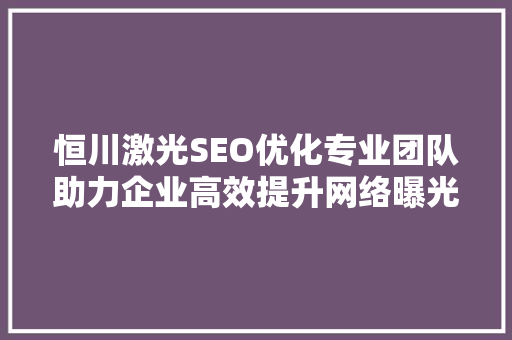 恒川激光SEO优化专业团队助力企业高效提升网络曝光度