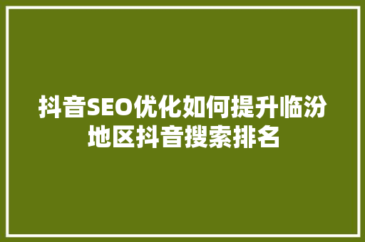 抖音SEO优化如何提升临汾地区抖音搜索排名