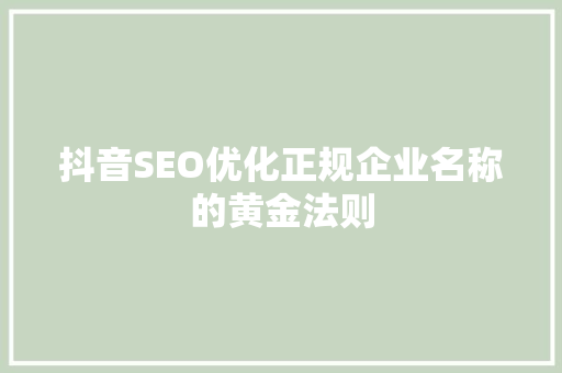 抖音SEO优化正规企业名称的黄金法则