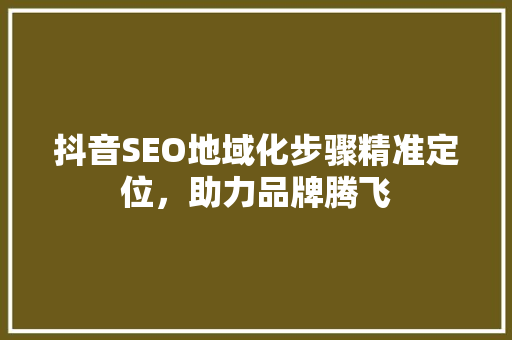 抖音SEO地域化步骤精准定位，助力品牌腾飞