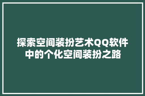 探索空间装扮艺术QQ软件中的个化空间装扮之路