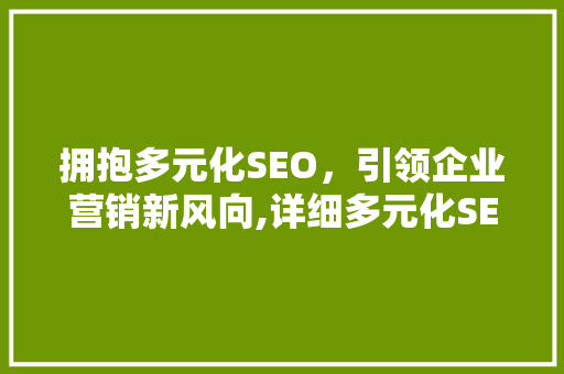 拥抱多元化SEO，引领企业营销新风向,详细多元化SEO软件招商方法