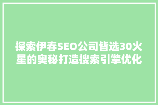 探索伊春SEO公司皆选30火星的奥秘打造搜索引擎优化新格局
