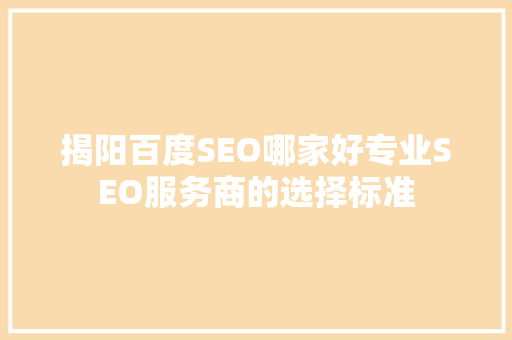 揭阳百度SEO哪家好专业SEO服务商的选择标准