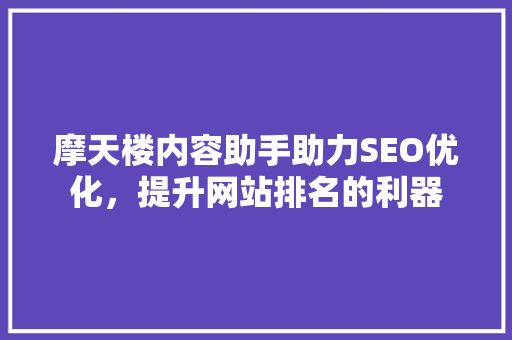 摩天楼内容助手助力SEO优化，提升网站排名的利器