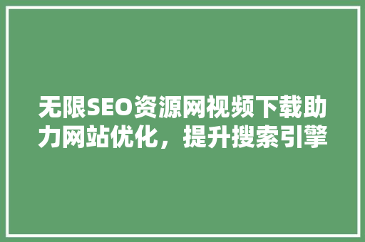 无限SEO资源网视频下载助力网站优化，提升搜索引擎排名