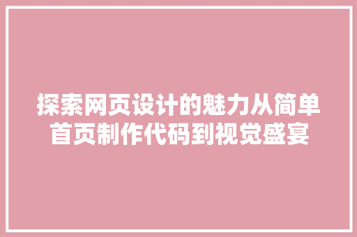 探索网页设计的魅力从简单首页制作代码到视觉盛宴