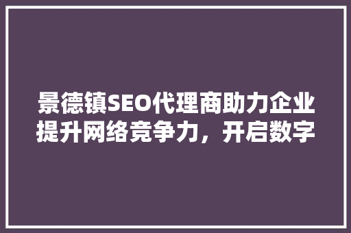 景德镇SEO代理商助力企业提升网络竞争力，开启数字化营销新篇章