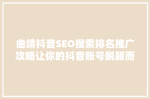 曲靖抖音SEO搜索排名推广攻略让你的抖音账号脱颖而出