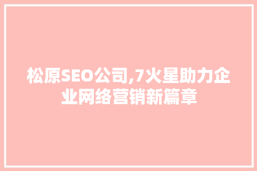 松原SEO公司,7火星助力企业网络营销新篇章