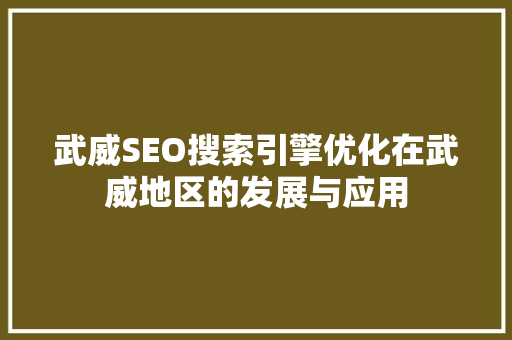 武威SEO搜索引擎优化在武威地区的发展与应用