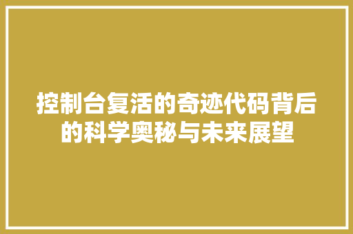 控制台复活的奇迹代码背后的科学奥秘与未来展望