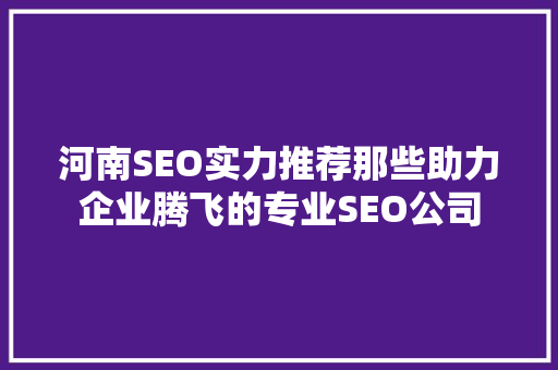 河南SEO实力推荐那些助力企业腾飞的专业SEO公司