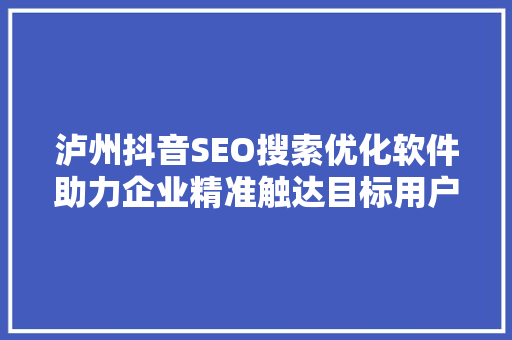 泸州抖音SEO搜索优化软件助力企业精准触达目标用户，抢占流量红利
