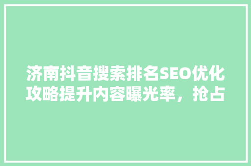 济南抖音搜索排名SEO优化攻略提升内容曝光率，抢占流量红利