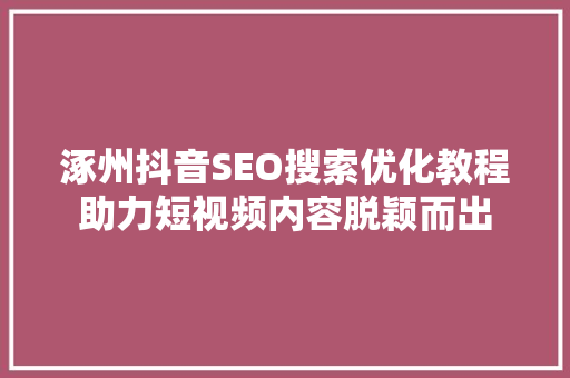 涿州抖音SEO搜索优化教程助力短视频内容脱颖而出
