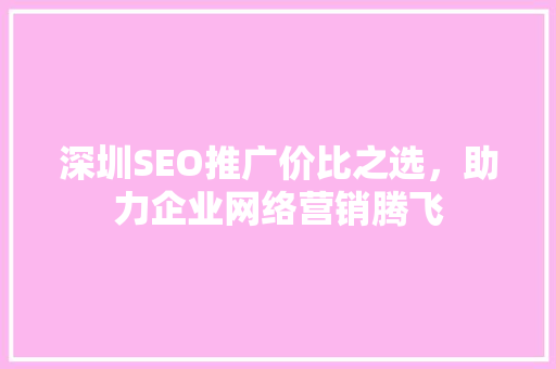 深圳SEO推广价比之选，助力企业网络营销腾飞