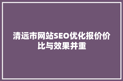 清远市网站SEO优化报价价比与效果并重