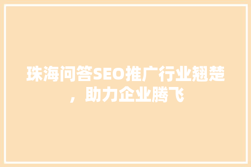 珠海问答SEO推广行业翘楚，助力企业腾飞