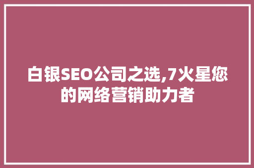 白银SEO公司之选,7火星您的网络营销助力者