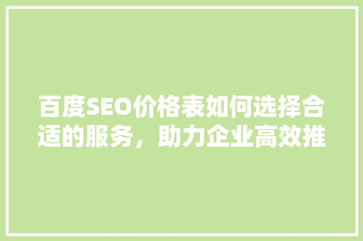 百度SEO价格表如何选择合适的服务，助力企业高效推广