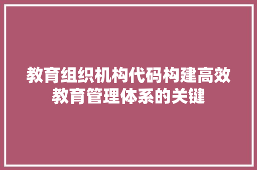 教育组织机构代码构建高效教育管理体系的关键