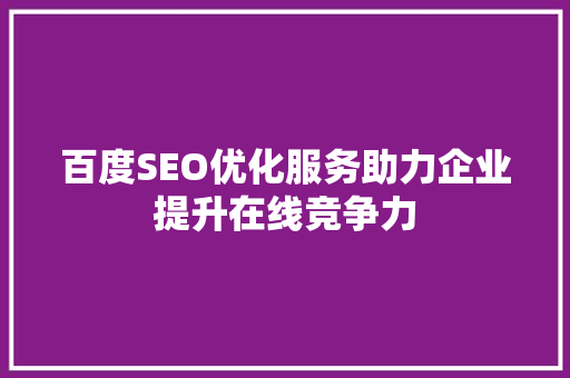百度SEO优化服务助力企业提升在线竞争力