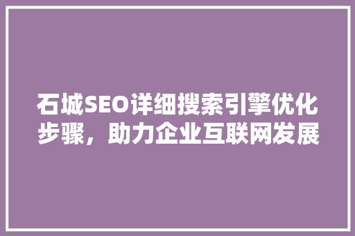 石城SEO详细搜索引擎优化步骤，助力企业互联网发展