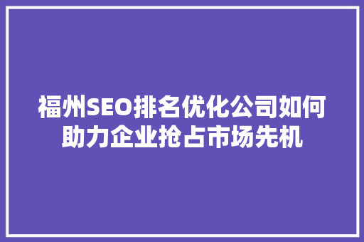 福州SEO排名优化公司如何助力企业抢占市场先机