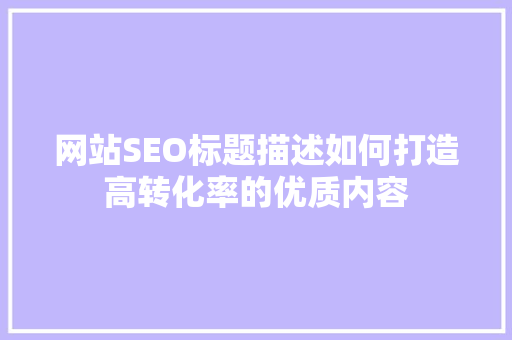 网站SEO标题描述如何打造高转化率的优质内容