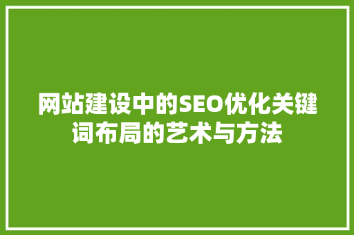 网站建设中的SEO优化关键词布局的艺术与方法