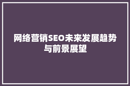 网络营销SEO未来发展趋势与前景展望