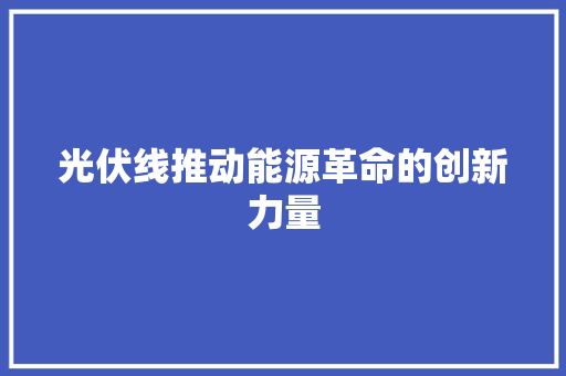 光伏线推动能源革命的创新力量