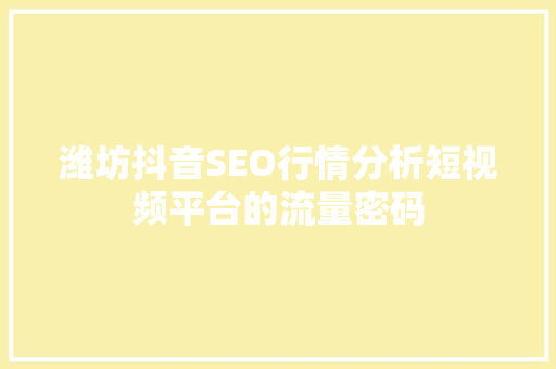 潍坊抖音SEO行情分析短视频平台的流量密码