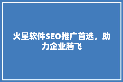 火星软件SEO推广首选，助力企业腾飞