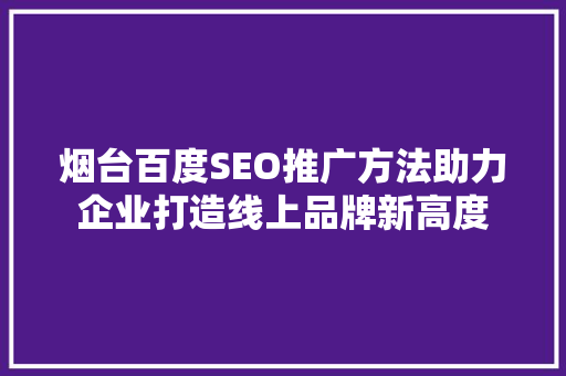 烟台百度SEO推广方法助力企业打造线上品牌新高度