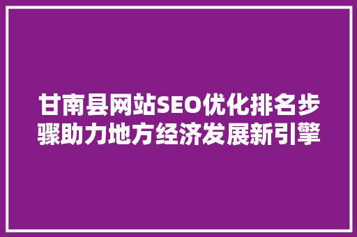 甘南县网站SEO优化排名步骤助力地方经济发展新引擎