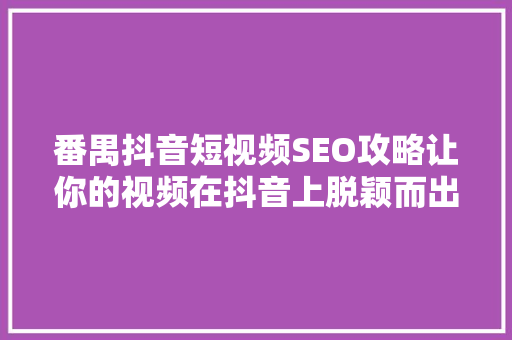 番禺抖音短视频SEO攻略让你的视频在抖音上脱颖而出