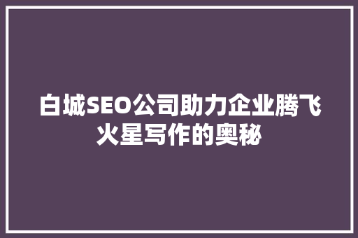 白城SEO公司助力企业腾飞火星写作的奥秘